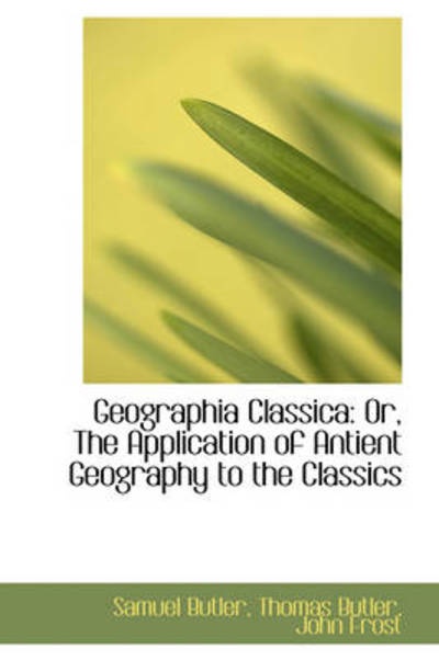 Cover for Samuel Butler · Geographia Classica: Or, the Application of Antient Geography to the Classics (Hardcover Book) (2009)