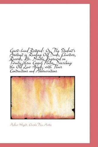 Court-hand Restored: Or, the Student's Assistant in Reading Old Deeds, Charters, Records, Etc. Neatl - Andrew Wright - Kirjat - BiblioLife - 9781103819690 - maanantai 6. huhtikuuta 2009