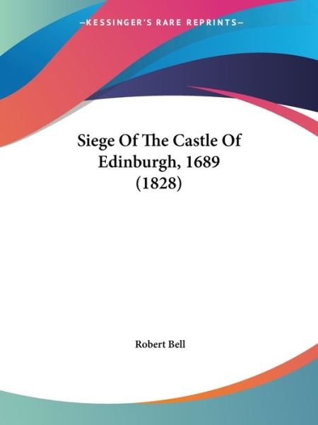 Siege Of The Castle Of Edinburgh, 1689 (1828) - Robert Bell - Bücher - Kessinger Publishing Co - 9781104304690 - 30. April 2009