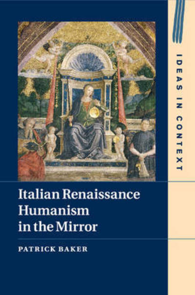 Cover for Baker, Patrick (Humboldt-Universitat zu Berlin) · Italian Renaissance Humanism in the Mirror - Ideas in Context (Paperback Book) (2017)