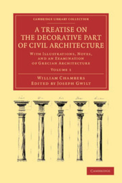 Cover for William Chambers · A Treatise on the Decorative Part of Civil Architecture: With Illustrations, Notes, and an Examination of Grecian Architecture - Cambridge Library Collection - Art and Architecture (Taschenbuch) (2012)