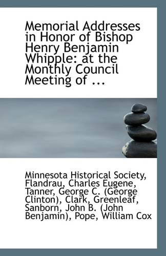 Cover for Minnesota Historical Society · Memorial Addresses in Honor of Bishop Henry Benjamin Whipple: at the Monthly Council Meeting of ... (Paperback Book) (2009)