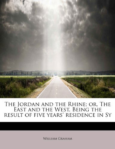 Cover for William Graham · The Jordan and the Rhine; Or, the East and the West. Being the Result of Five Years' Residence in Sy (Paperback Book) (2009)