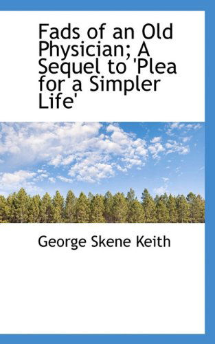 Fads of an Old Physician; a Sequel to 'plea for a Simpler Life' - George Skene Keith - Books - BiblioLife - 9781117302690 - November 24, 2009