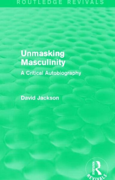 Cover for David Jackson · Unmasking Masculinity (Routledge Revivals): A Critical Autobiography - Routledge Revivals (Inbunden Bok) (2014)