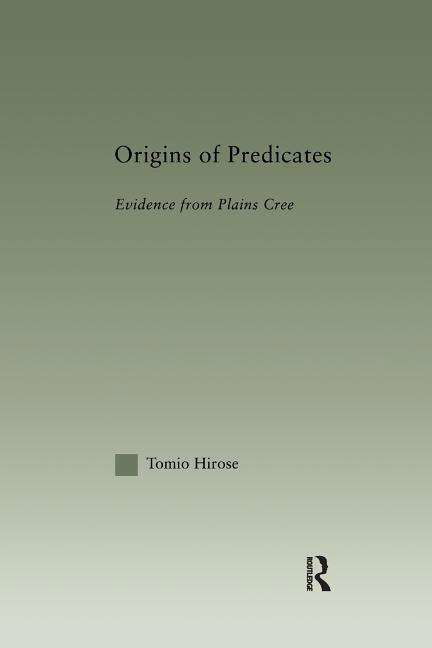 Origins of Predicates: Evidence from Plains Cree - Outstanding Dissertations in Linguistics - Tomio Hirose - Books - Taylor & Francis Ltd - 9781138994690 - July 15, 2016