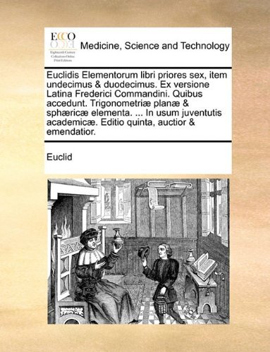 Cover for Euclid · Euclidis Elementorum Libri Priores Sex, Item Undecimus &amp; Duodecimus. Ex Versione Latina Frederici Commandini. Quibus Accedunt. Trigonometriæ Planæ &amp; ... Quinta, Auctior &amp; Emendatior. (Paperback Book) [Latin edition] (2010)