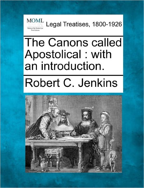 The Canons Called Apostolical: with an Introduction. - Robert C Jenkins - Bücher - Gale Ecco, Making of Modern Law - 9781240145690 - 20. Dezember 2010
