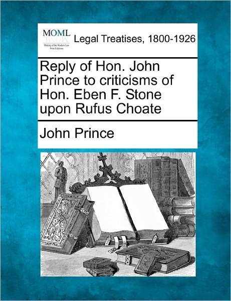Cover for John Prince · Reply of Hon. John Prince to Criticisms of Hon. Eben F. Stone Upon Rufus Choate (Paperback Book) (2010)
