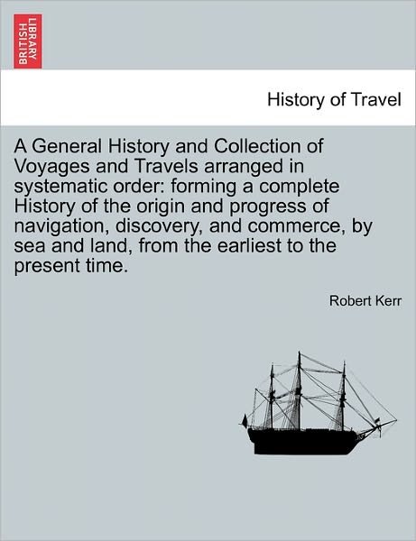 Cover for Robert Kerr · A General History and Collection of Voyages and Travels Arranged in Systematic Order: Forming a Complete History of the Origin and Progress of Navigatio (Pocketbok) (2011)