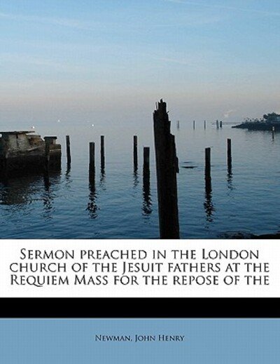 Cover for Newman John Henry · Sermon Preached in the London Church of the Jesuit Fathers at the Requiem Mass for the Repose of the (Paperback Book) (2011)