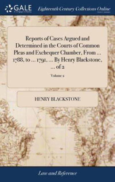 Reports of Cases Argued and Determined in the Courts of Common Pleas and Exchequer Chamber, from ... 1788, to ... 1791, ... by Henry Blackstone, ... of 2; Volume 2 - Henry Blackstone - Books - Gale Ecco, Print Editions - 9781379311690 - April 17, 2018