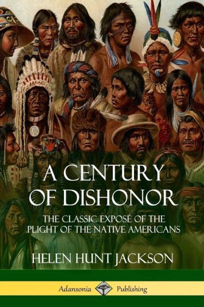 Cover for Helen Hunt Jackson · A Century of Dishonor The Classic Exposé of the Plight of the Native Americans (Paperback Book) (2018)