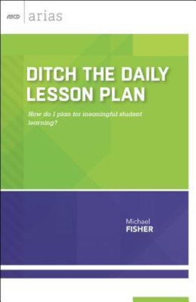 Ditch the Daily Lesson Plan: How Do I Plan for Meaningful Student Learning? - ASCD Arias - Michael Fisher - Books - Association for Supervision & Curriculum - 9781416621690 - November 23, 2015