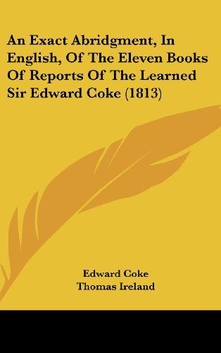 Cover for Edward Coke · An Exact Abridgment, in English, of the Eleven Books of Reports of the Learned Sir Edward Coke (1813) (Hardcover Book) (2008)