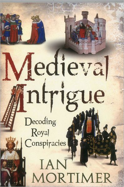 Cover for Dr Ian Mortimer · Medieval Intrigue: Decoding Royal Conspiracies (Paperback Book) (2012)