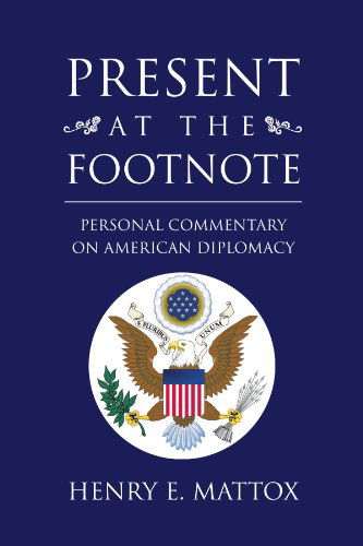 Cover for Henry E Mattox · Present at the Footnote: Personal Commentary on American Diplomacy (Paperback Book) (2010)