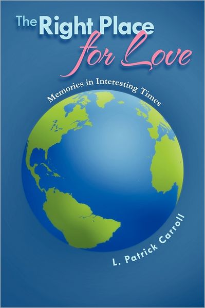The Right Place for Love: Memories in Interesting Times - L Patrick Carroll - Livros - Xlibris, Corp. - 9781465355690 - 23 de agosto de 2011