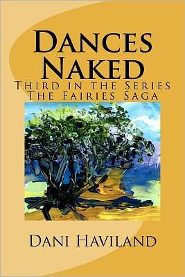 Dances Naked: Third in the Series the Fairies Saga - Dani Haviland - Boeken - CreateSpace Independent Publishing Platf - 9781469993690 - 9 februari 2012