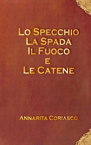 Cover for Annarita Coriasco · Lo Specchio, La Spada, Il Fuoco E Le Catene (Taschenbuch) [Italian, Lrg edition] (2012)