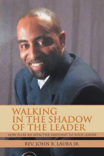 Cover for Rev John R Laura Jr · Walking in the Shadow of the Leader: How to Be an Affective Assistant to Your Leader (Paperback Book) (2012)