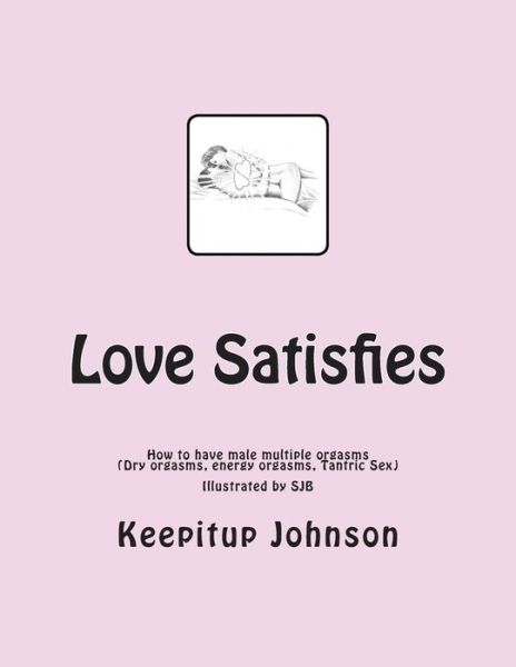 Cover for Keepitup Johnson · Love Satisfies: How to Have Infinite Non-ejaculatory Orgasms  (Dry Orgasms, Energy Orgasms, Male Multiple Orgasms, Tantric Sex, Sustainable Sex) (Paperback Book) (2012)