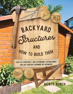 Backyard Structures and How to Build Them: Easy-To-Construct and Affordable Outbuildings for Any Builder, Beginner or Advanced - Monte Burch - Bøger - Globe Pequot Press - 9781493091690 - 2. november 2025
