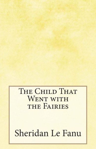 Cover for Sheridan Le Fanu · The Child That Went with the Fairies (Paperback Book) (2014)