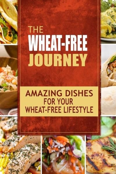 Cover for Wheat Free Cookbook · The Wheat-free Journey - Amazing Dishes for Your Wheat-free Lifestyle: Looking to a a Whole New Way of Cooking and Live a Balanced Wheat-free Lifestyle? (Paperback Book) (2014)
