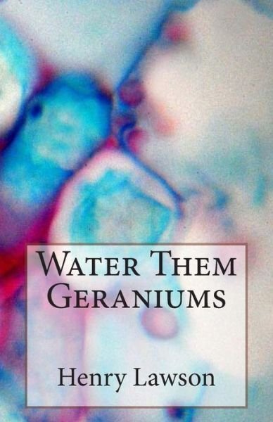 Water Them Geraniums - Henry Lawson - Książki - CreateSpace Independent Publishing Platf - 9781502339690 - 10 września 2014