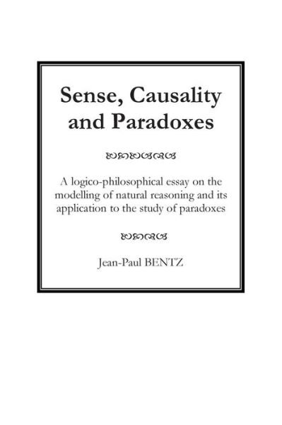 Cover for Mr Jean-paul Bentz · Sense, Causality and Paradoxes: a Logico-philosophical Essay on the Modelling of Natural Reasoning and Its Application to the Study of Paradoxes (Paperback Book) (2014)
