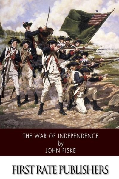 The War of Independence - John Fiske - Books - Createspace - 9781508452690 - February 12, 2015