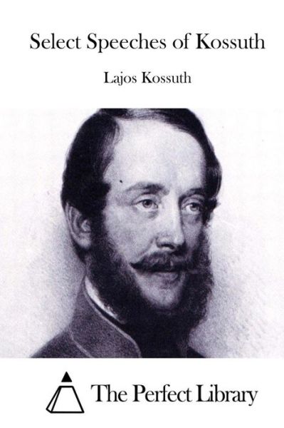 Select Speeches of Kossuth - Lajos Kossuth - Kirjat - Createspace - 9781511971690 - torstai 30. huhtikuuta 2015