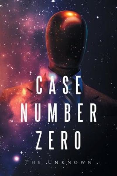 Case Number Zero - The Unknown - Boeken - Xlibris - 9781514446690 - 22 maart 2016