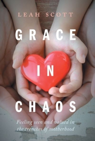 Cover for Leah Scott · Grace in Chaos: Feeling Seen and Valued in the Trenches of Motherhood (Gebundenes Buch) (2020)