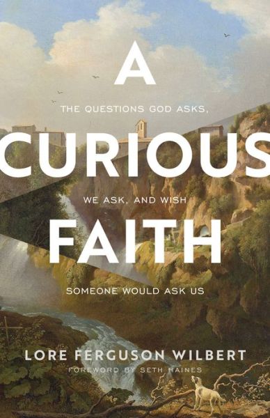 Cover for Lore Ferguson Wilbert · A Curious Faith – The Questions God Asks, We Ask, and We Wish Someone Would Ask Us (Paperback Book) (2022)