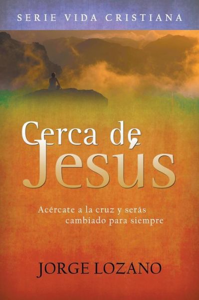 Cover for Jorge Lozano · Cerca De Jesús: Acércate a La Cruz Y Serás Cambiado Para Siempre (Taschenbuch) [Spanish edition] (2015)