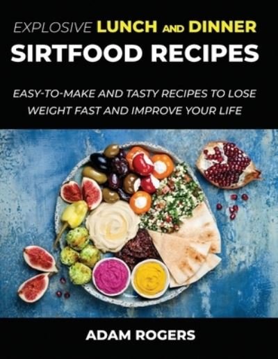 Explosive Lunch and Dinner Sirtfood Recipes - Adam Rogers - Boeken - Lulu.com - 9781678052690 - 20 maart 2021