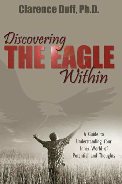 Cover for Clarence Duff · Discovering the Eagle Within: a Guide to Understanding Your Inner World of Potential and Thoughts (Paperback Book) (2013)