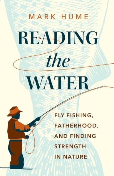 Cover for Mark Hume · Reading the Water: Fishing, Fatherhood, and Finding Strength in Nature (Hardcover Book) (2022)