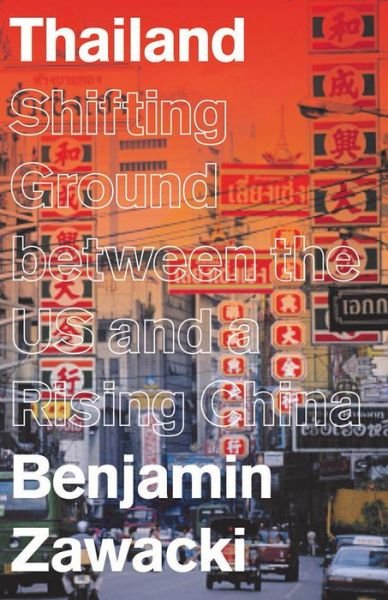 Thailand: Shifting Ground between the US and a Rising China - Asian Arguments - Zawacki, Benjamin (Independent Scholar) - Bøger - Bloomsbury Publishing PLC - 9781783608690 - 15. oktober 2017