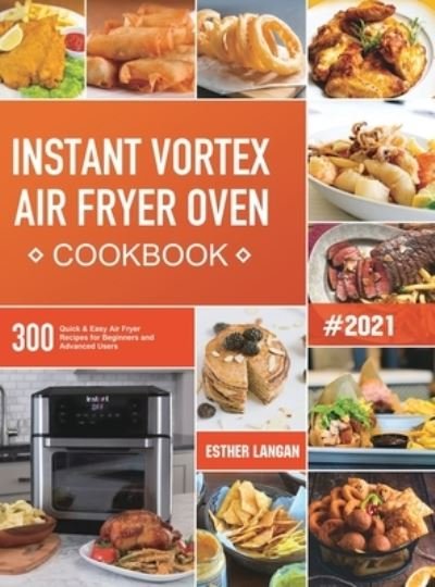 Instant Vortex Air Fryer Oven Cookbook - Esther Langan - Libros - Esther Langan - 9781801210690 - 4 de diciembre de 2020