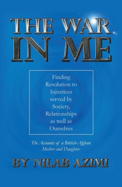 Cover for Nilab Azimi · The War in Me: Finding Resolution to Injustices served by Society, Relationships as well as Ourselves: The Accounts of a British-Afghan Mother and Daughter (Paperback Book) (2023)