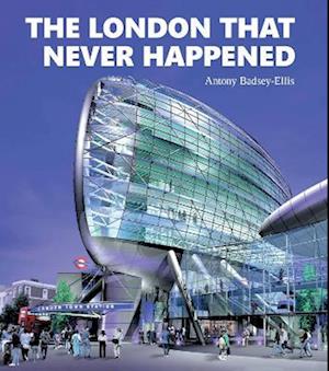 Cover for Antony Badsey-Ellis · The London that Never Happened (Hardcover Book) (2022)