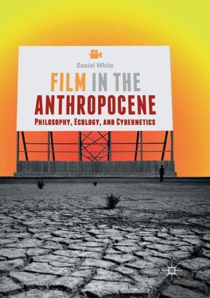 Cover for Daniel White · Film in the Anthropocene: Philosophy, Ecology, and Cybernetics (Paperback Book) [Softcover reprint of the original 1st ed. 2018 edition] (2019)