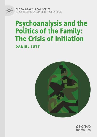 Cover for Daniel Tutt · Psychoanalysis and the Politics of the Family: The Crisis of Initiation - The Palgrave Lacan Series (Hardcover Book) [1st ed. 2022 edition] (2022)