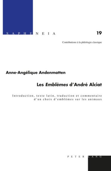 Cover for Anne-Angelique Andenmatten · Les &quot; Emblemes &quot; d'Andre Alciat: Introduction, Texte Latin, Traduction Et Commentaire d'Un Choix d'Emblemes Sur Les Animaux - Sapheneia (Hardcover Book) (2017)