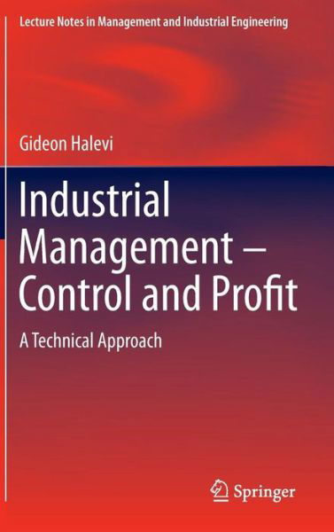 Gideon Halevi · Industrial Management- Control and Profit: A Technical Approach - Lecture Notes in Management and Industrial Engineering (Hardcover Book) [2014 edition] (2014)