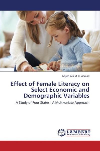Cover for Anjum Ara M. K. Ahmad · Effect of Female Literacy on Select Economic and Demographic Variables: a Study of Four States : a Multivariate Approach (Paperback Book) (2014)