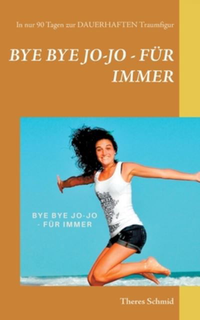 Cover for Theres Schmid · Bye bye Jo-Jo - Fur immer: In nur 90 Tagen zur dauerhaften Traumfigur (Taschenbuch) (2020)